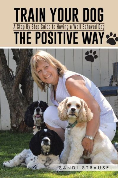 Cover for Sandi Strause · Train Your Dog the Positive Way: a Step by Step Guide to Having a Well Behaved Dog (Paperback Book) (2014)