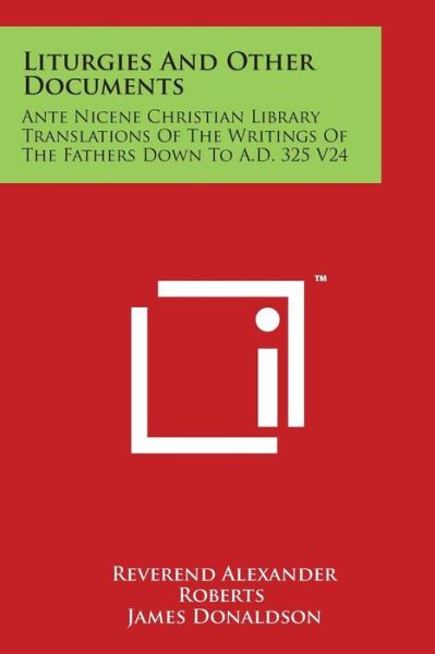 Cover for Reverend Alexander Roberts · Liturgies and Other Documents: Ante Nicene Christian Library Translations of the Writings of the Fathers Down to A.d. 325 V24 (Paperback Book) (2014)