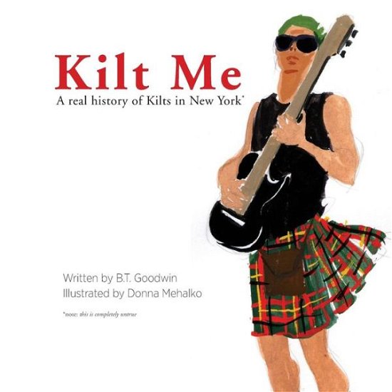 Cover for B T Goodwin · Kilt Me: a Real History of Kilts in New York (Paperback Book) (2014)