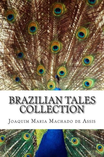 Brazilian Tales Collection - Joaquim Maria Machado De Assis - Kirjat - Createspace - 9781500403089 - perjantai 4. heinäkuuta 2014