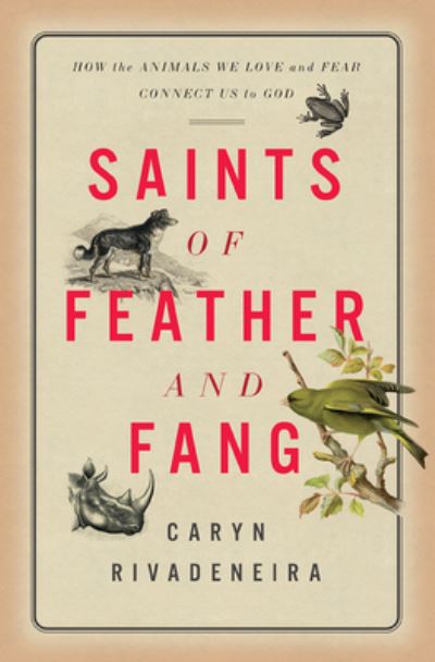 Cover for Caryn Rivadeneira · Saints of Feather and Fang: How the Animals We Love and Fear Connect Us to God (Inbunden Bok) (2022)