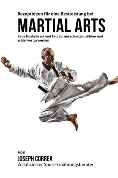 Cover for Correa (Zertifizierter Sport-ernahrungsb · Rezeptideen Fur Eine Bestleistung Bei Martial Arts: Baue Muskeln Auf Und Fett Ab, Um Schneller, Starker Und Schlanker Zu Werden (Paperback Book) (2015)