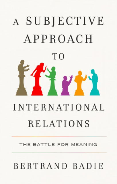 Cover for Badie, Bertrand (Sciences Po, France) · A Subjective Approach to International Relations: The Battle of Meaning (Hardcover Book) (2025)