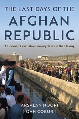 Cover for Arsalan Noori · The Last Days of the Afghan Republic: A Doomed Evacuation Twenty Years in the Making (Innbunden bok) (2023)