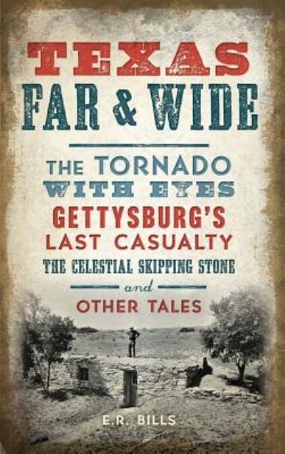 Cover for E R Bills · Texas Far and Wide : The Tornado with Eyes, Gettysburg's Last Casualty, the Celestial Skipping Stone and Other Tales (Inbunden Bok) (2017)