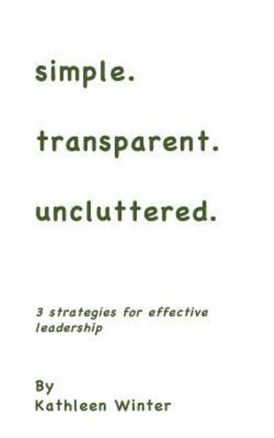 Simple.transparent.uncluttered. - Kathleen Winter - Kirjat - Createspace Independent Publishing Platf - 9781545277089 - tiistai 6. kesäkuuta 2017