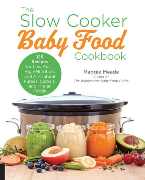 Cover for Maggie Meade · The Slow Cooker Baby Food Cookbook: 125 Recipes for Low-Fuss, High-Nutrition, and All-Natural Purees, Cereals, and Finger Foods (Paperback Book) [New edition] (2018)