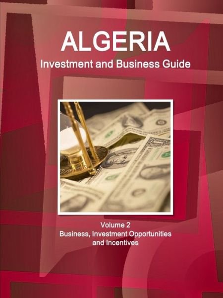 Algeria Investment and Business Guide Volume 2 Business, Investment Opportunities and Incentives - Inc Ibp - Kirjat - IBP USA - 9781577519089 - torstai 21. huhtikuuta 2016
