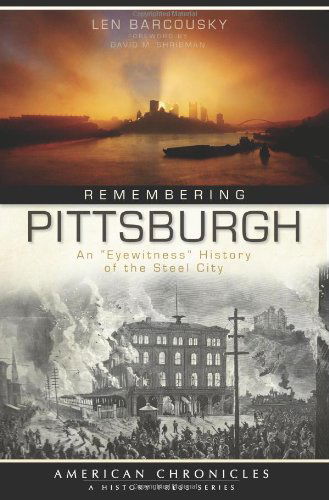 Remembering Pittsburgh (Pa): an 'eyewitness' History of the Steel City (American Chronicles) - Len Barcousky - Books - The History Press - 9781609490089 - July 16, 2010