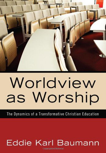 Cover for Eddie Karl Baumann · Worldview As Worship: the Dynamics of a Transformative Christian Education (Paperback Book) (2011)