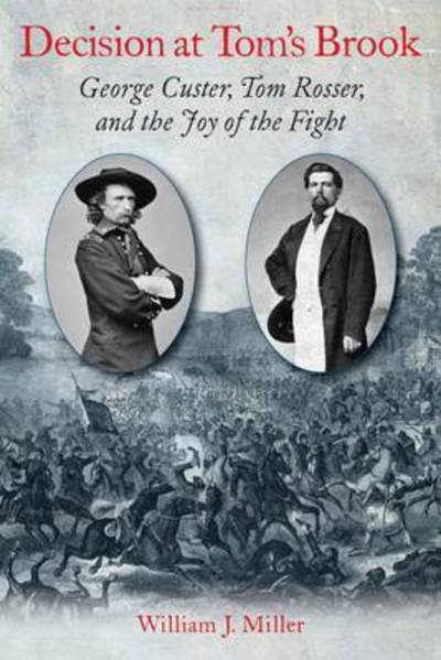 Cover for William Miller · Decision at Tom’s Brook: George Custer, Tom Rosser, and the Joy of the Fight (Hardcover Book) (2016)