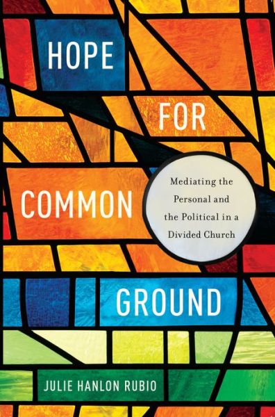 Cover for Julie Hanlon Rubio · Hope for Common Ground: Mediating the Personal and the Political in a Divided Church - Moral Traditions series (Hardcover bog) (2016)