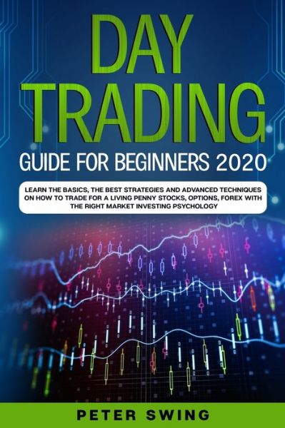 Cover for Swing Peter Swing · Day Trading Guide For Beginners 2020: Learn the Basics, The Best Strategies and Advanced Techniques on How To Trade For a Living Penny Stocks,Options,Forex With The Right Market Investing Psychology - TRADING (Paperback Book) (2019)