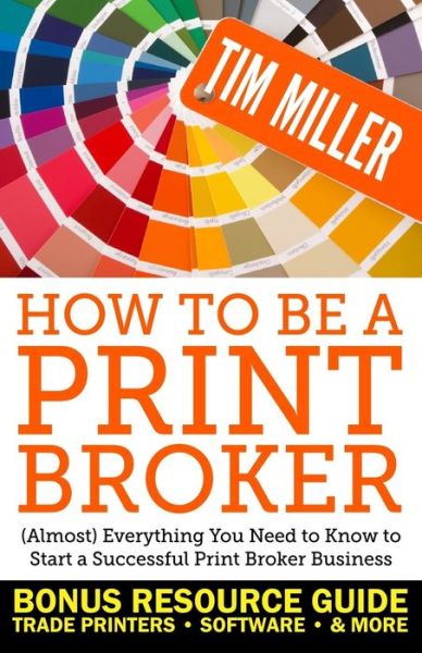 How to Be a Print Broker - Tim Miller - Livros - Independently Published - 9781718048089 - 30 de novembro de 2018