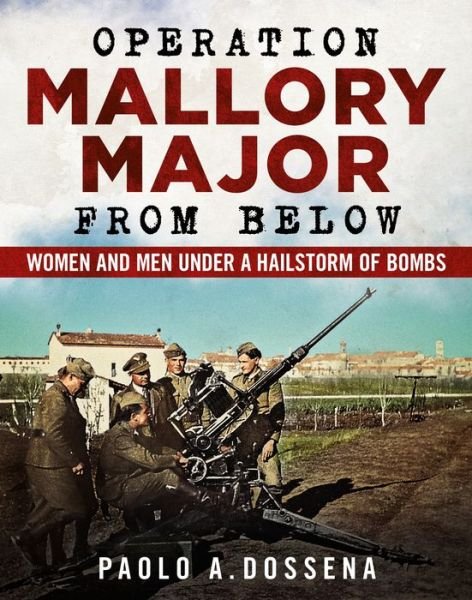Cover for Paolo Dossena · Operation Mallory Major from Below: Soldiers under a Hailstorm of Bombs (Pocketbok) (2021)