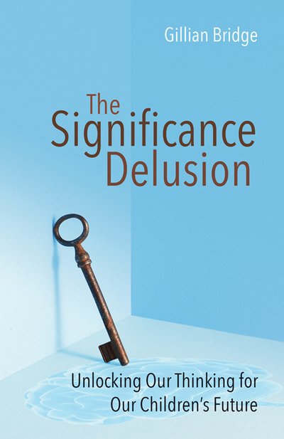 Cover for Gillian Bridge · The Significance Delusion: Unlocking Our Thinking for Our Children's Future (Paperback Book) (2016)