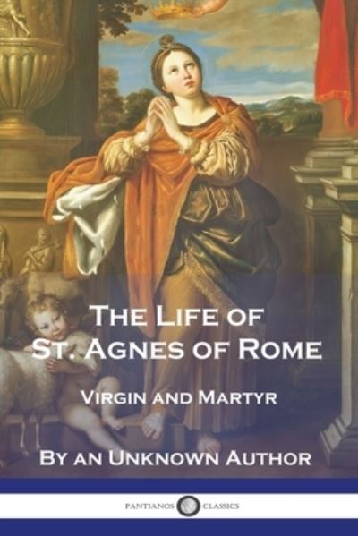 Life of St. Agnes of Rome - An Unknown Author - Książki - Pantianos Classics - 9781789875089 - 13 grudnia 1901