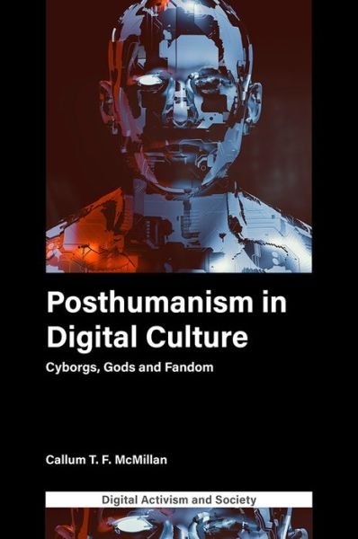 Cover for McMillan, Callum T.F. (University of Leicester, UK) · Posthumanism in digital culture: Cyborgs, Gods and Fandom - Digital Activism And Society: Politics, Economy And Culture In Network Communication (Innbunden bok) (2021)