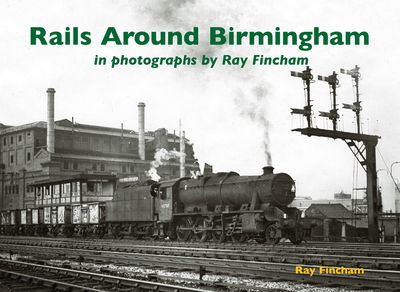 Cover for Ray Fincham · Rails Around Birmingham in photographs by Ray Fincham (Paperback Book) (2018)