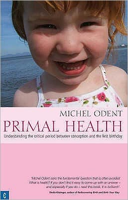 Primal Health: Understanding the Critical Period Between Conception and the First Birthday - Michel Odent - Książki - Clairview Books - 9781905570089 - 29 marca 2007