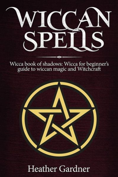 Wiccan Spells Wicca book of shadows: Wicca for Beginner's guide in Wiccan Magic and Witchcraft - Heather Gardener - Books - Citrus Fields Books - 9781950921089 - June 25, 2019