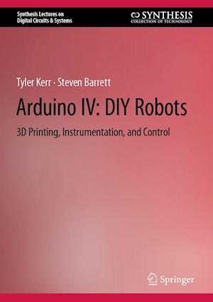 Cover for Tyler Kerr · Arduino IV: DIY Robots: 3D Printing, Instrumentation, and Control - Synthesis Lectures on Digital Circuits &amp; Systems (Hardcover bog) [2022 edition] (2022)