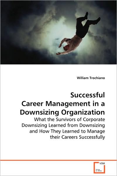Cover for William Trochiano · Successful Career Management in a Downsizing Organization: What the Survivors of Corporate Downsizing Learnedfrom Downsizing and How They Learned to Manage Theircareers Successfully (Paperback Book) (2008)