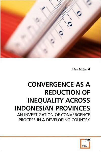 Cover for Irfan Mujahid · Convergence As a Reduction of Inequality Across Indonesian Provinces: an Investigation of Convergence Process in a Developing Country (Paperback Bog) (2010)
