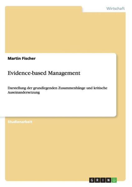 Cover for Fischer, Martin (is Professor of Civil and Environmental Engineering at Stanford University) · Evidence-based Management: Darstellung der grundlegenden Zusammenhange und kritische Auseinandersetzung (Paperback Book) (2010)