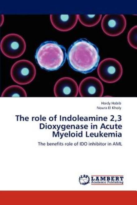 The Role of Indoleamine 2,3 Dioxygenase in Acute Myeloid Leukemia: the Benefits Role of Ido Inhibitor in Aml - Noura El Kholy - Kirjat - LAP LAMBERT Academic Publishing - 9783659000089 - maanantai 23. huhtikuuta 2012