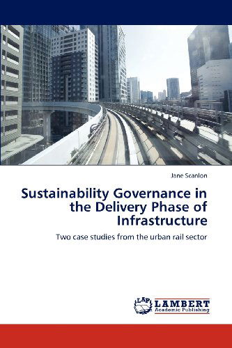 Cover for Jane Scanlon · Sustainability Governance in the Delivery Phase of Infrastructure: Two Case Studies from the Urban Rail Sector (Paperback Book) (2012)