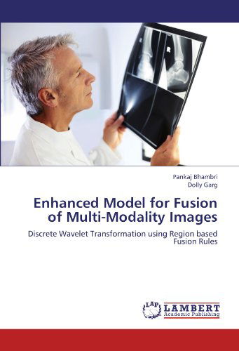 Cover for Dolly Garg · Enhanced Model for Fusion of Multi-modality Images: Discrete Wavelet Transformation Using Region Based Fusion Rules (Paperback Book) (2012)