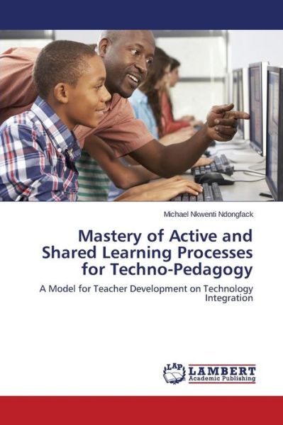 Cover for Ndongfack Michael Nkwenti · Mastery of Active and Shared Learning Processes for Techno-pedagogy (Paperback Bog) (2015)