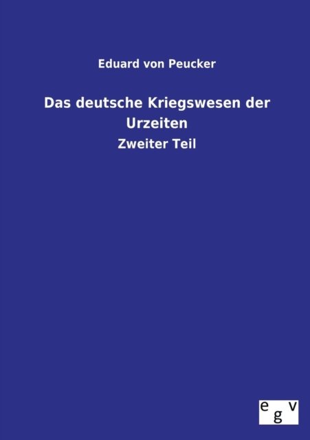 Das Deutsche Kriegswesen Der Urzeiten - Eduard Von Peucker - Books - Salzwasser-Verlag GmbH - 9783734000089 - July 7, 2013