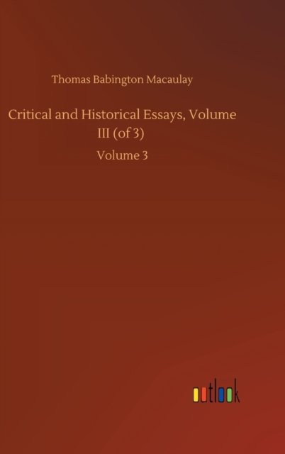 Cover for Thomas Babington Macaulay · Critical and Historical Essays, Volume III (of 3): Volume 3 (Hardcover Book) (2020)