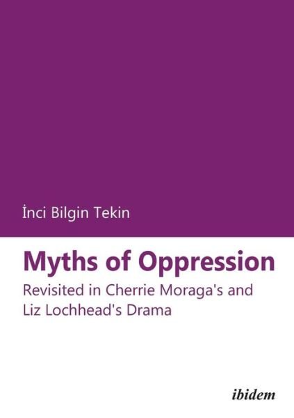 Cover for Inci Bilgin Tekin · Myths of Oppression - Revisited in Cherrie Moraga's and Liz Lochhead's Drama (Paperback Book) (2012)