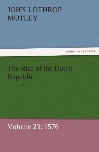 Cover for John Lothrop Motley · The Rise of the Dutch Republic  -  Volume 23: 1576 (Tredition Classics) (Paperback Book) (2011)