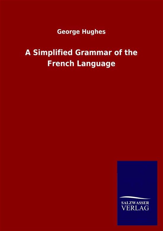 A Simplified Grammar of the French Language - George Hughes - Bücher - Salzwasser-Verlag Gmbh - 9783846053089 - 13. Mai 2020