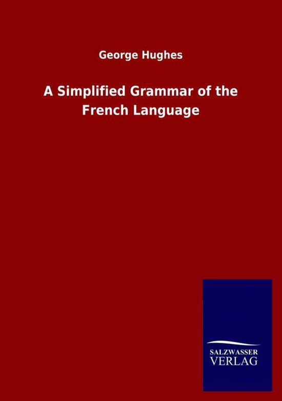 A Simplified Grammar of the French Language - George Hughes - Bøger - Salzwasser-Verlag Gmbh - 9783846053089 - 13. maj 2020