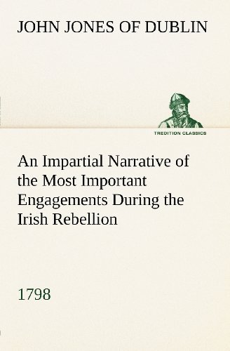 An Impartial Narrative of the Most Important Engagements Which Took Place Between His Majesty's Forces and the Rebels, During the Irish Rebellion, 1798. (Tredition Classics) - Of Dublin Jones John - Bøker - tredition - 9783849148089 - 26. november 2012