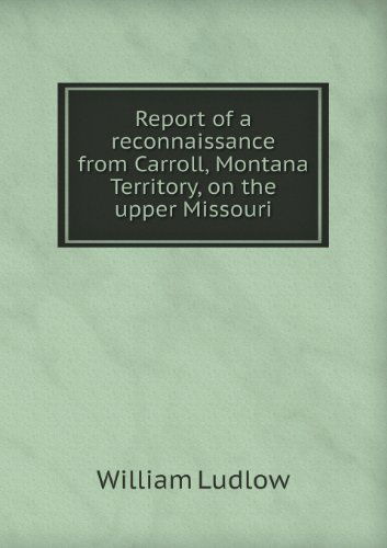 Cover for William Ludlow · Report of a Reconnaissance from Carroll, Montana Territory, on the Upper Missouri (Paperback Book) (2013)