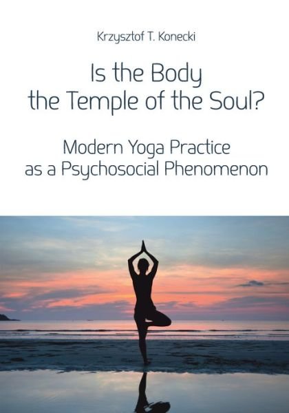 Cover for Krzysztof Konecki · Is the Body the Temple of the Soul? – Modern Yoga Practice as a Psychosocial Phenomenon (Paperback Bog) (2016)