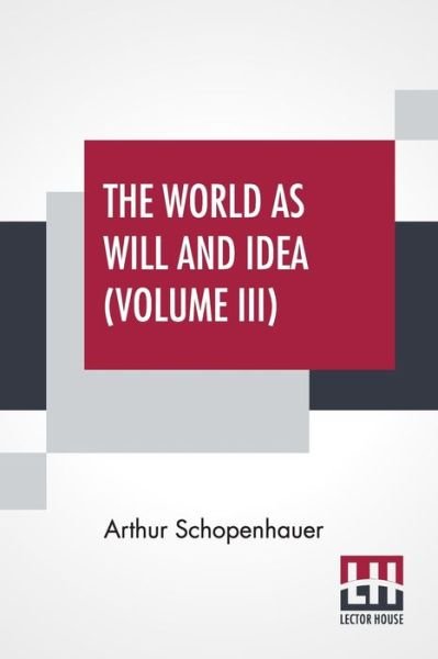 The World As Will And Idea (Volume III) - Arthur Schopenhauer - Kirjat - Lector House - 9789390215089 - lauantai 6. kesäkuuta 2020