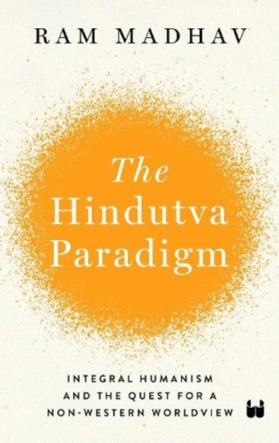 Cover for Ram Madhav · The Hindutva Paradigm: Integral Humanism and Quest for a Non-Western Worldview (Hardcover bog) (2021)