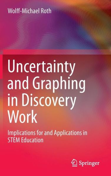 Cover for Wolff-Michael Roth · Uncertainty and Graphing in Discovery Work: Implications for and Applications in STEM Education (Hardcover Book) [2014 edition] (2014)