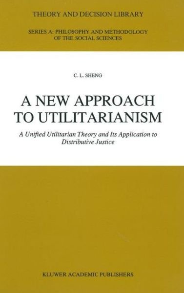 C.L. Sheng · A New Approach to Utilitarianism: A Unified Utilitarian Theory and Its Application to Distributive Justice - Theory and Decision Library A: (Taschenbuch) [Softcover reprint of the original 1st ed. 1991 edition] (2012)