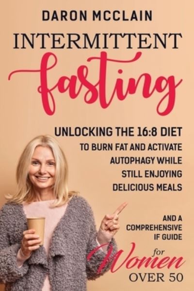 Cover for Daron McClain · Intermittent Fasting: Unlocking the 16:8 Diet to Burn Fat and Activate Autophagy While Still Enjoying Delicious Meals and a Comprehensive IF Guide for Woman Over 50 (Paperback Book) (2021)