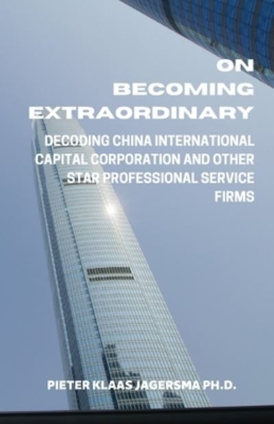 On Becoming Extraordinary: Decoding China International Capital Corporation and other Star Professional Service Firms - Pieter Klaas Jagersma - Books - Independently Published - 9798629960089 - March 23, 2020