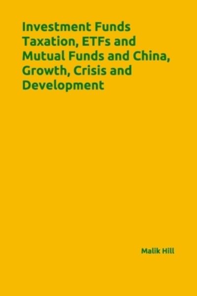 Cover for Malik Hill · Investment Funds Taxation, ETFs and Mutual Funds and China, Growth, Crisis and Development (Paperback Book) (2021)