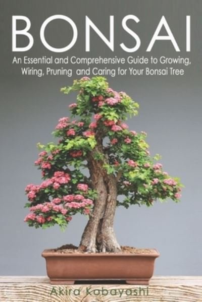 Cover for Akira Kobayashi · Bonsai: An Essential and Comprehensive Guide to Growing, Wiring, Pruning and Caring for Your Bonsai Tree (Taschenbuch) (2021)